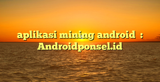 aplikasi mining android  : Androidponsel.id